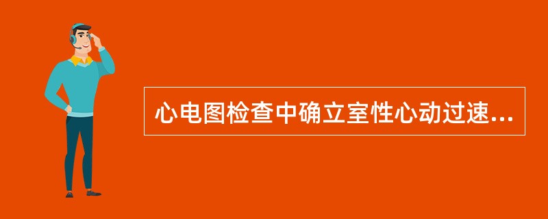 心电图检查中确立室性心动过速诊断的最重要依据是A、三个或三个以上的室性期前收缩连