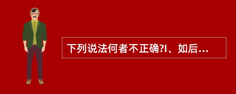 下列说法何者不正确?I、如后船对本船是否在追越前船有任何怀疑,应保速保向,并继续