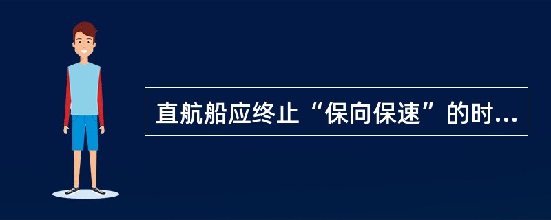 直航船应终止“保向保速”的时机为________。