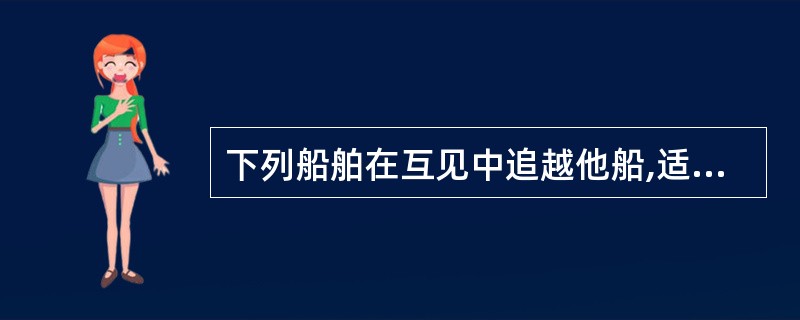 下列船舶在互见中追越他船,适用追越条款的是: