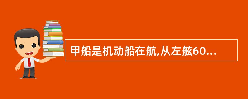 甲船是机动船在航,从左舷60度驶来一艘显示一尖端对接的两个圆锥体号型的乙船,存在