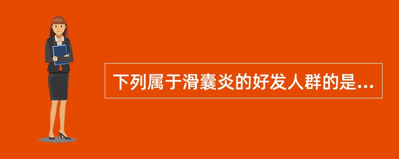 下列属于滑囊炎的好发人群的是A、跪位工作者B、播音工作者C、伏案工作者D、站立工