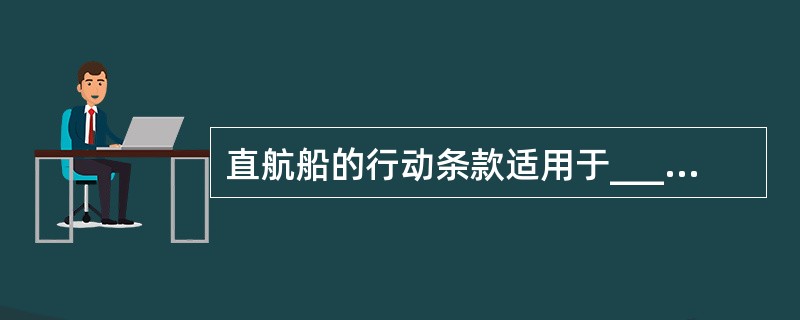 直航船的行动条款适用于________。