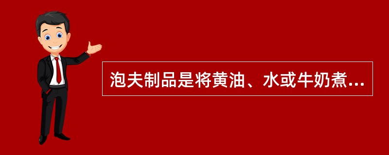 泡夫制品是将黄油、水或牛奶煮沸后,烫制面粉,搅入鸡蛋等,先制作成面糊,再通过成形