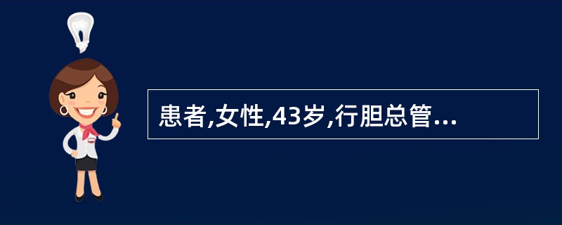 患者,女性,43岁,行胆总管切开取石、T形管引流术后12天,体温正常,无黄疸,每