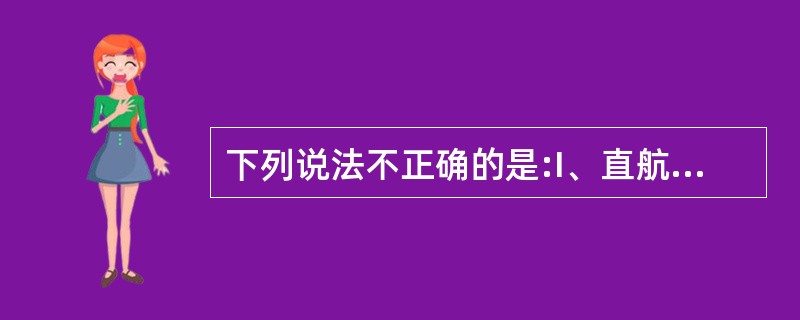 下列说法不正确的是:I、直航船在独自采取避让行动时,如当时环境许可,不应对本船左