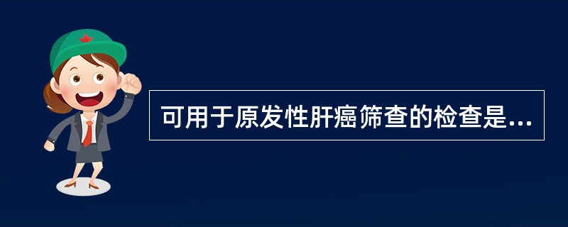 可用于原发性肝癌筛查的检查是A、B超B、CTC、AFP测定D、肝细针穿刺细胞学检