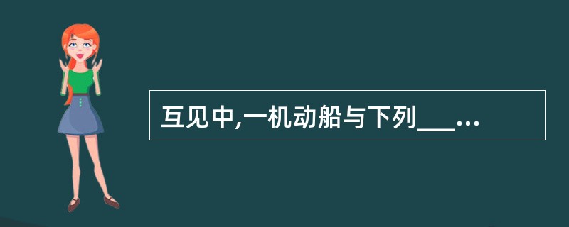 互见中,一机动船与下列________航向交叉相互驶近,致有构成碰撞危险,适用交