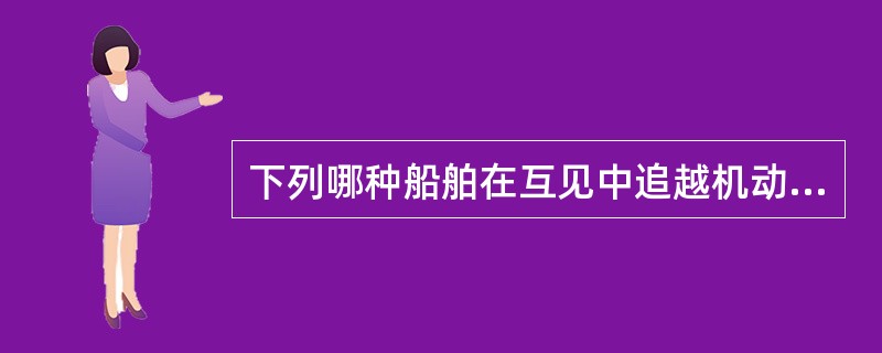 下列哪种船舶在互见中追越机动船时,应给被追越船让路?I、帆船;II、操纵能力受到