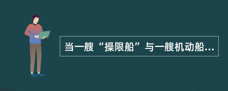 当一艘“操限船”与一艘机动船航向相反,并致有构成碰撞危险时________。