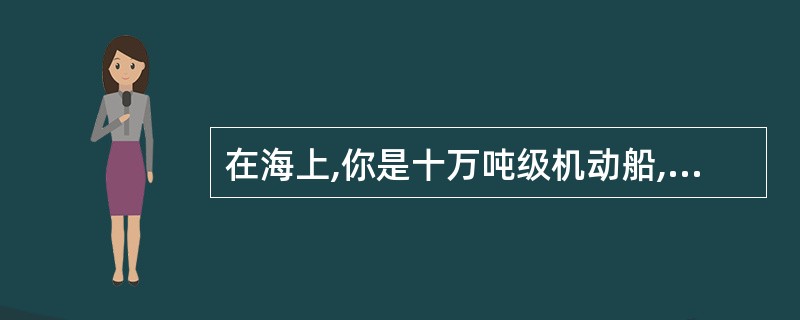 在海上,你是十万吨级机动船,与左舷30度驶来挂有一尖端对接的两个圆锥体号型的他船