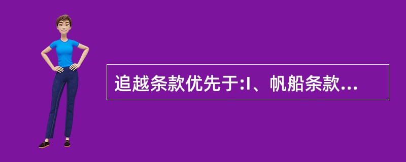 追越条款优先于:I、帆船条款;II、对遇局面条款;III、规则第19条