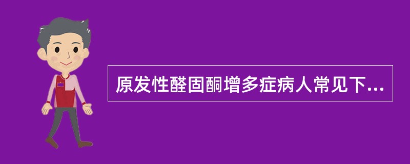 原发性醛固酮增多症病人常见下列哪种表现A、高血压£«高血钾B、低血钾£«高血压C