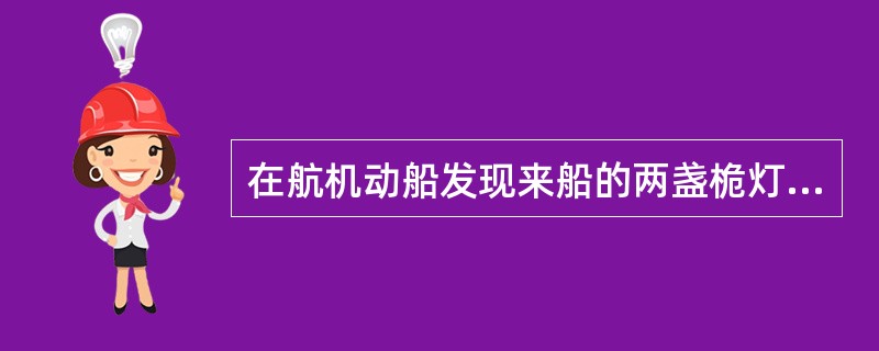 在航机动船发现来船的两盏桅灯和两盏舷灯,则: