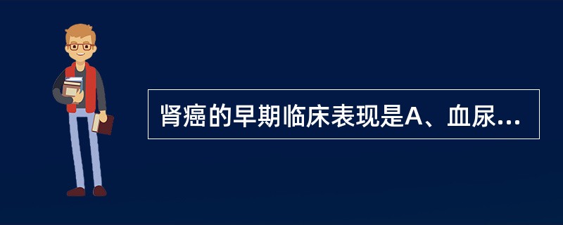 肾癌的早期临床表现是A、血尿B、腰痛C、腹部肿物D、高血压E、红细胞增多