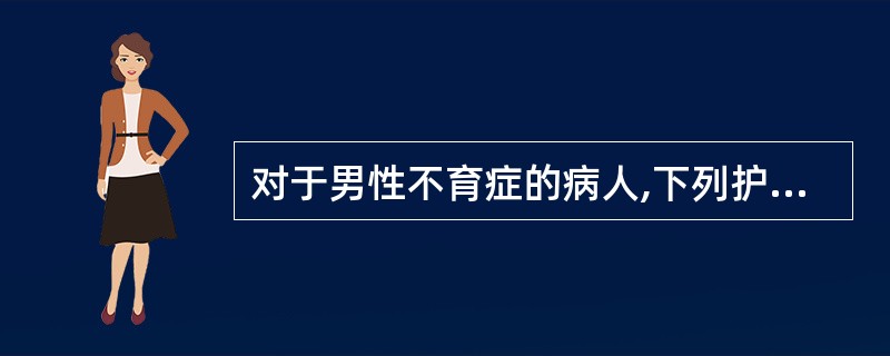 对于男性不育症的病人,下列护理措施不正确的是A、缓解紧张、焦虑B、避免接触放射类