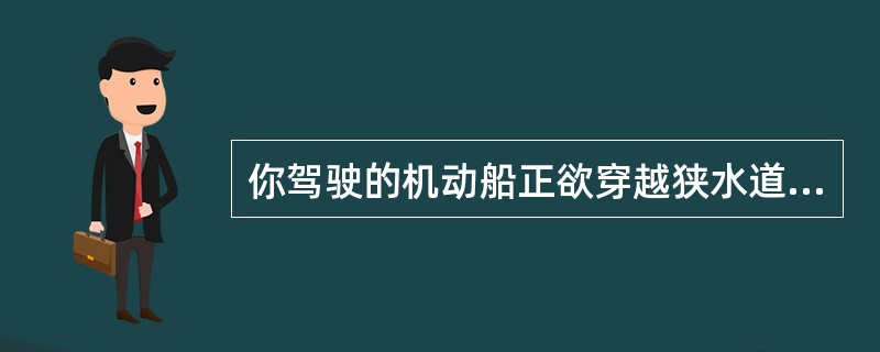 你驾驶的机动船正欲穿越狭水道,此时看见水道内一显示圆柱何号型的船舶从左舷驶近,你