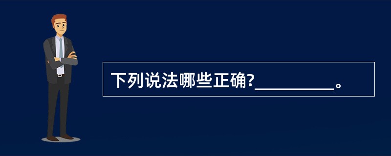 下列说法哪些正确?_________。