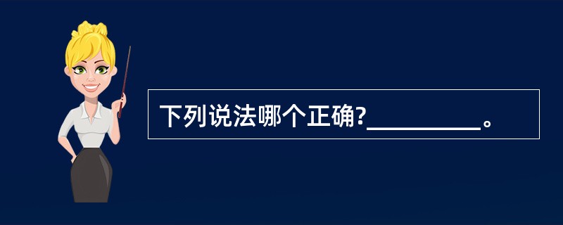 下列说法哪个正确?_________。