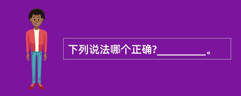 下列说法哪个正确?_________。