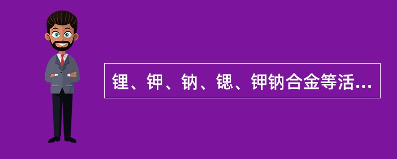 锂、钾、钠、锶、钾钠合金等活泼金属与水化合时,夺取水中的氧原子,放出氢气和大量的