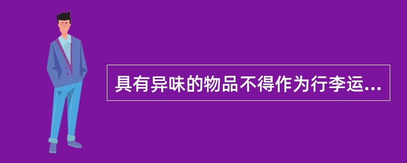 具有异味的物品不得作为行李运输的物品。( )