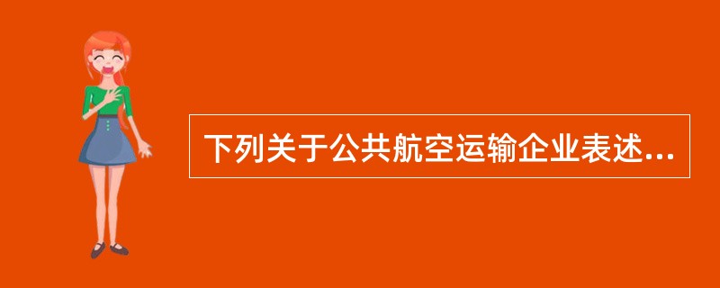 下列关于公共航空运输企业表述正确的有( )