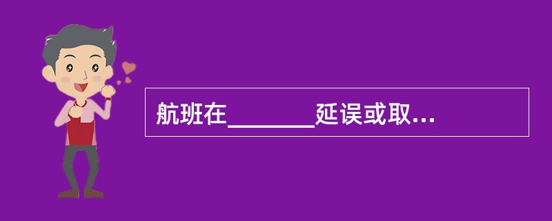 航班在_______延误或取消,无论何种原因,承运人均应负责向经停旅客提供膳食服