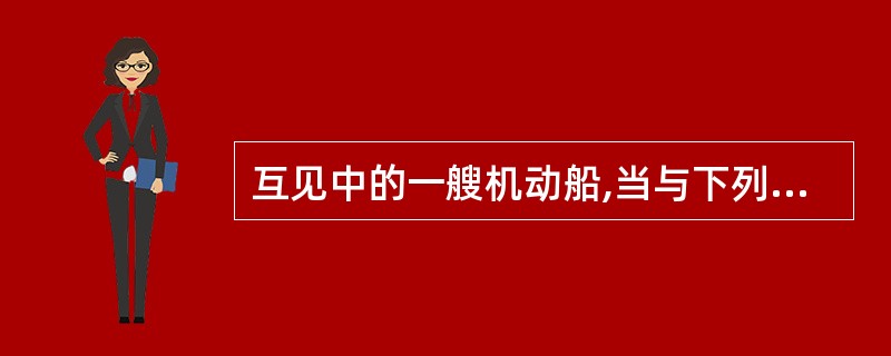 互见中的一艘机动船,当与下列船舶相遇时,应给他船让路: