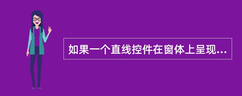 如果一个直线控件在窗体上呈现为一条垂直线,则可以确定的是( )。