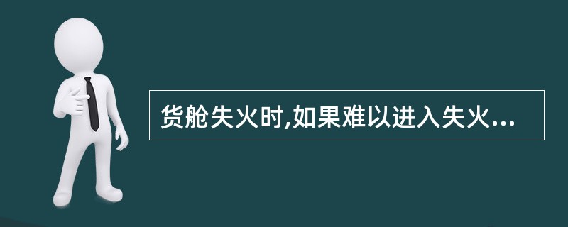 货舱失火时,如果难以进入失火地点,使用固定灭火系统是首选程续。