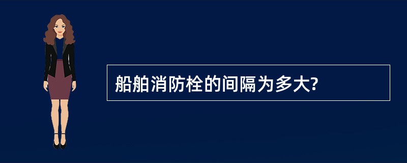 船舶消防栓的间隔为多大?