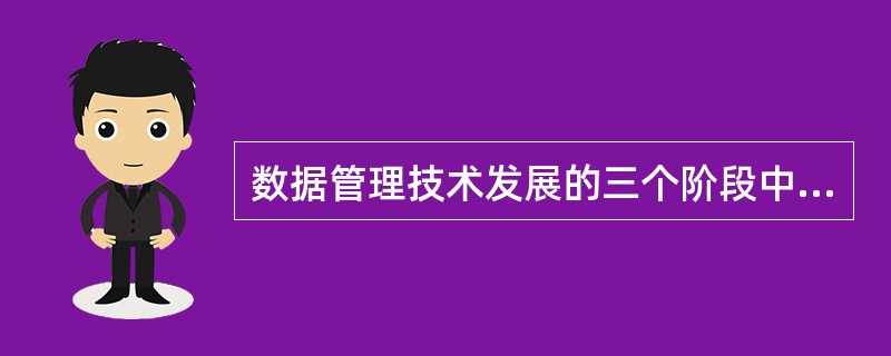 数据管理技术发展的三个阶段中,( )没有专门的软件对数据进行管理。