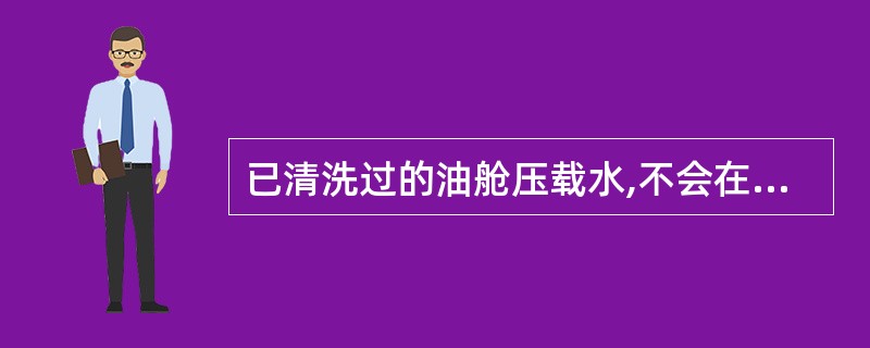 已清洗过的油舱压载水,不会在水面或邻近岸线产生明显痕迹的压载水称为_______