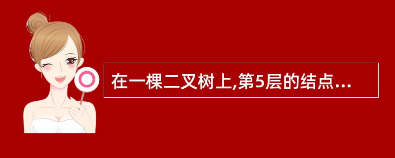 在一棵二叉树上,第5层的结点数最多是( )。