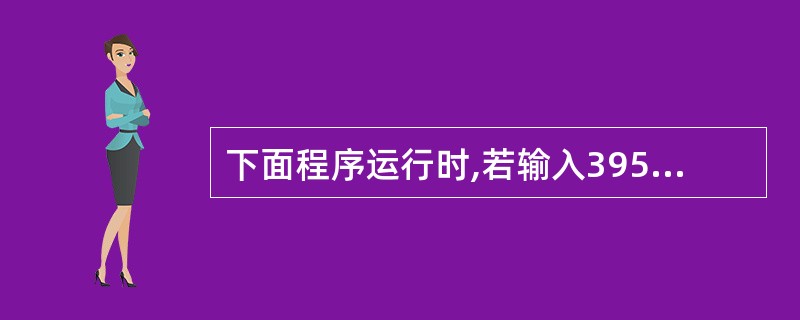 下面程序运行时,若输入395,则输出结果是( )。