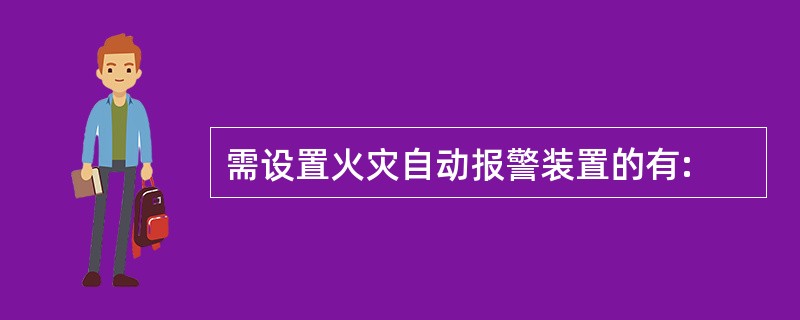 需设置火灾自动报警装置的有: