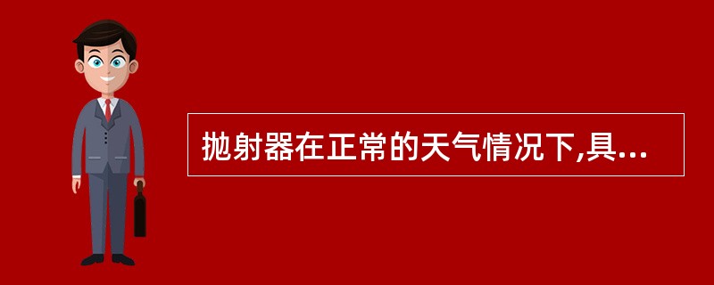 抛射器在正常的天气情况下,具有一定的准确性,其偏差不大于: