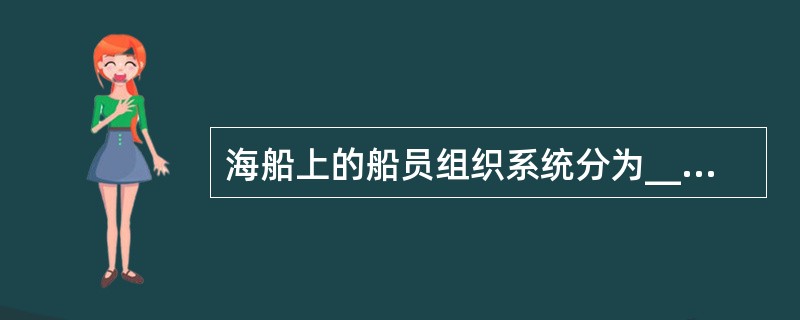 海船上的船员组织系统分为_______。