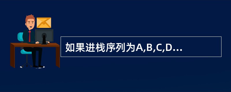 如果进栈序列为A,B,C,D,则可能的出栈序列是( )。