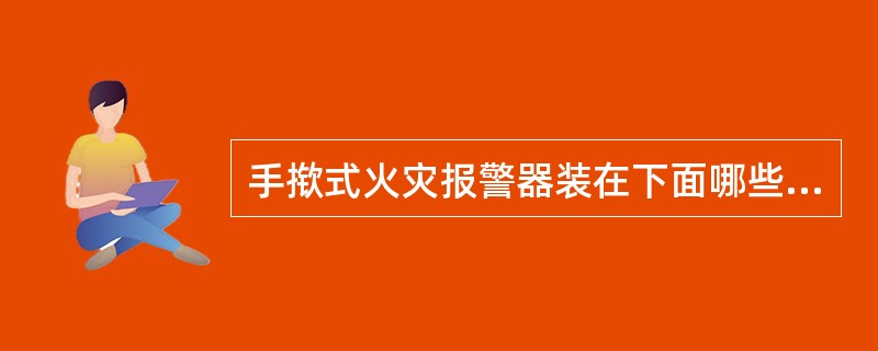 手揿式火灾报警器装在下面哪些处所?