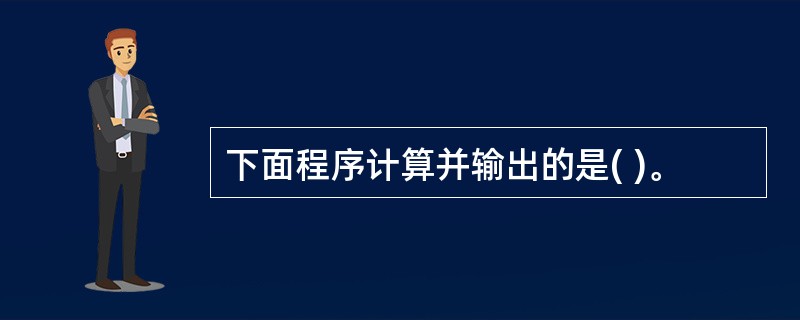 下面程序计算并输出的是( )。