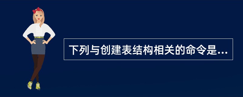 下列与创建表结构相关的命令是( )。