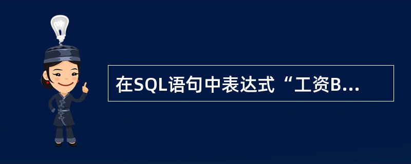 在SQL语句中表达式“工资BETWEEN 2000 AND 2600”的含义是(