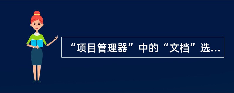 “项目管理器”中的“文档”选项卡用于显示和管理( )。.