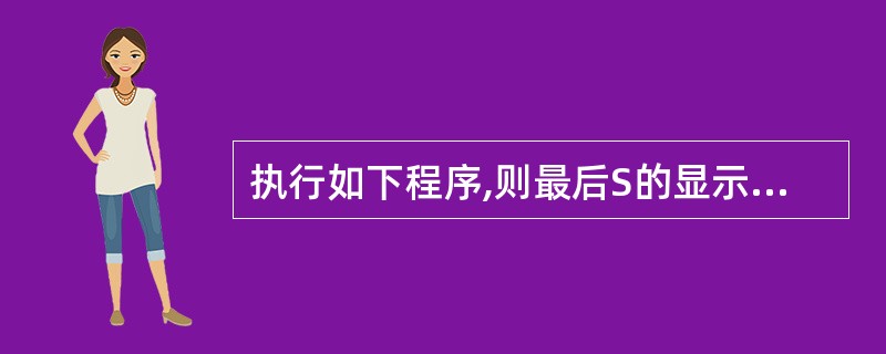 执行如下程序,则最后S的显示值为( )。 SET TALK FFS=0 i=5x