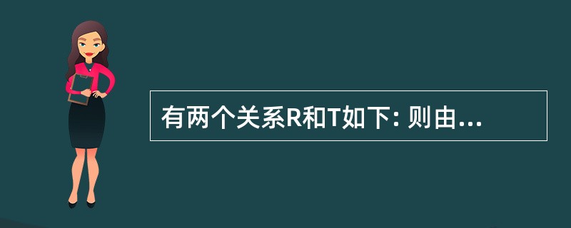 有两个关系R和T如下: 则由关系R得到关系T的操作是( )。