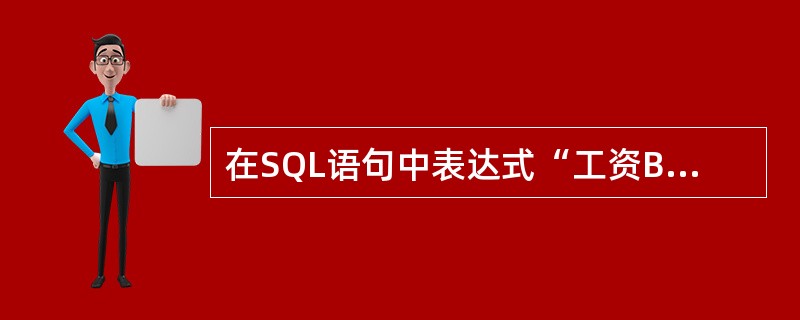 在SQL语句中表达式“工资BETWEEN 2000 AND 2600”的含义是(