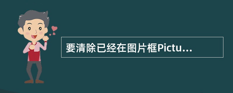 要清除已经在图片框Picturel中打印的字符串而不清除图片框中的图像,应使用语
