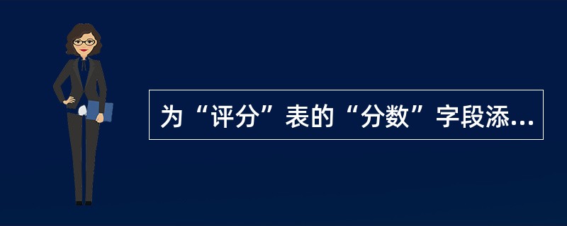 为“评分”表的“分数”字段添加有效性规则:“分数必须大于等于0并且小于等于10”